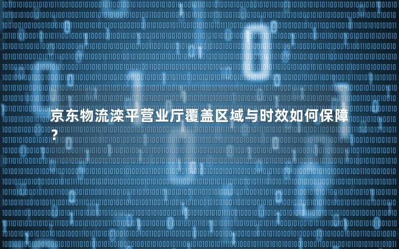 京东物流滦平营业厅覆盖区域与时效如何保障？