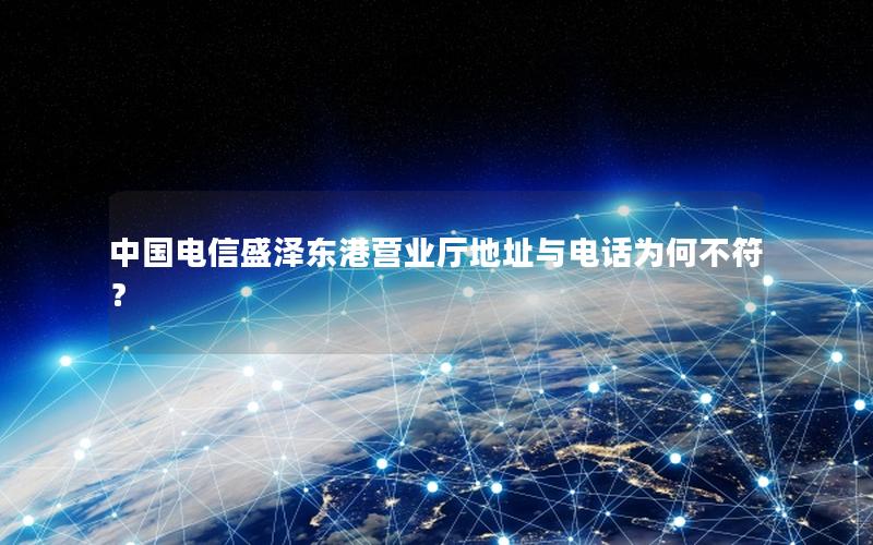 中国电信盛泽东港营业厅地址与电话为何不符？