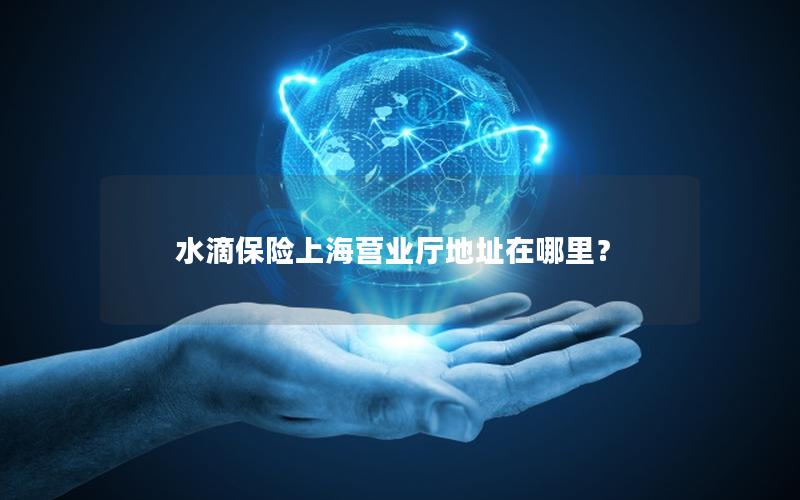 水滴保险上海营业厅地址在哪里？