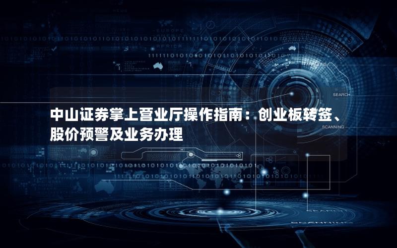 中山证券掌上营业厅操作指南：创业板转签、股价预警及业务办理