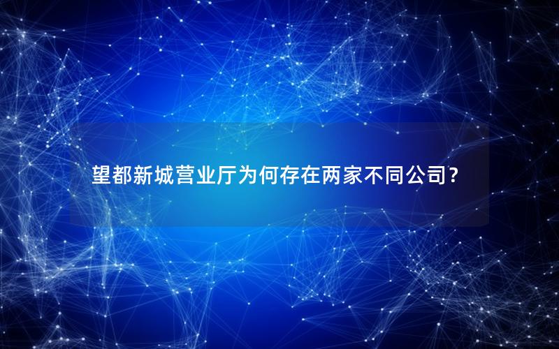 望都新城营业厅为何存在两家不同公司？