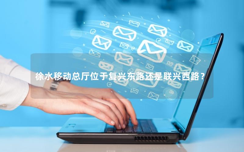 徐水移动总厅位于复兴东路还是联兴西路？