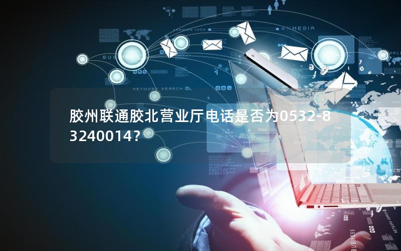 胶州联通胶北营业厅电话是否为0532-83240014？