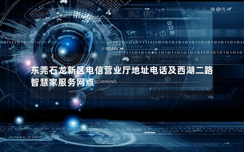 东莞石龙新区电信营业厅地址电话及西湖二路智慧家服务网点
