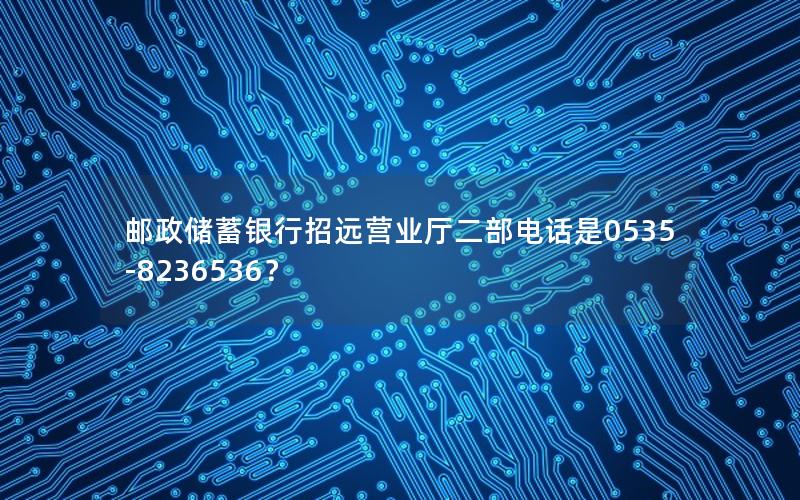 邮政储蓄银行招远营业厅二部电话是0535-8236536？