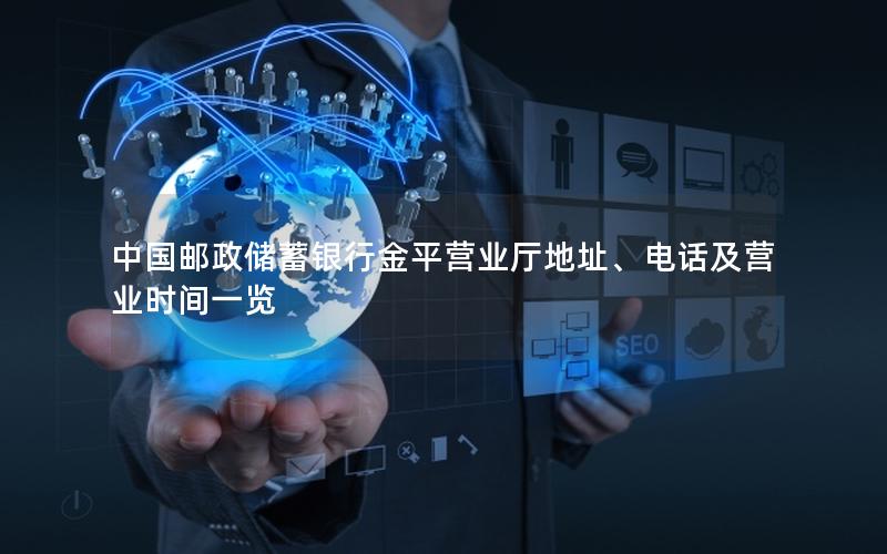 中国邮政储蓄银行金平营业厅地址、电话及营业时间一览