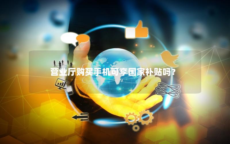 营业厅购买手机可享国家补贴吗？