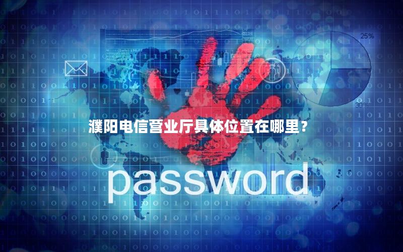 濮阳电信营业厅具体位置在哪里？