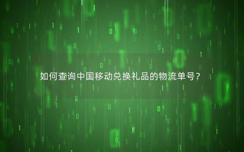 如何查询中国移动兑换礼品的物流单号？