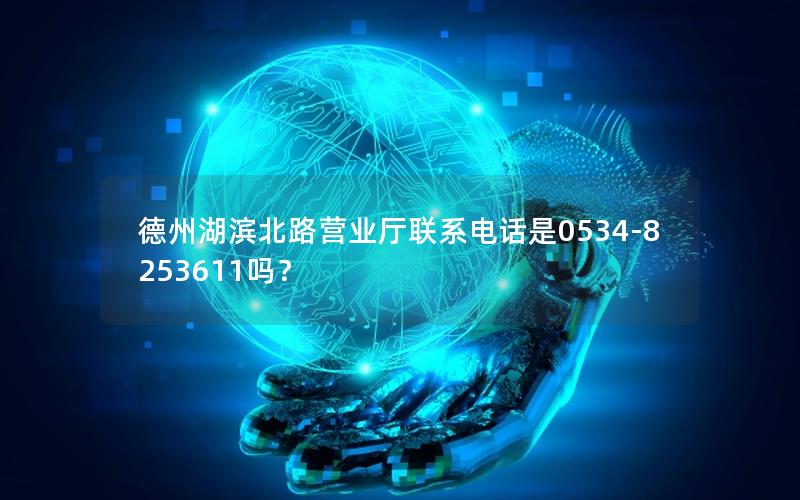 德州湖滨北路营业厅联系电话是0534-8253611吗？