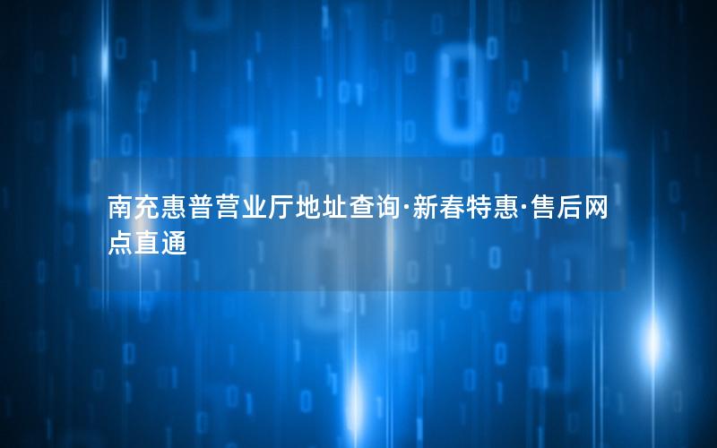 南充惠普营业厅地址查询·新春特惠·售后网点直通