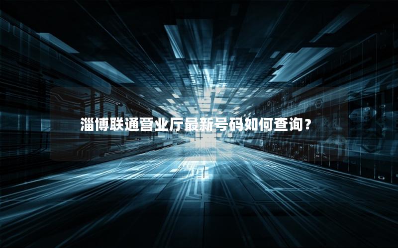 淄博联通营业厅最新号码如何查询？