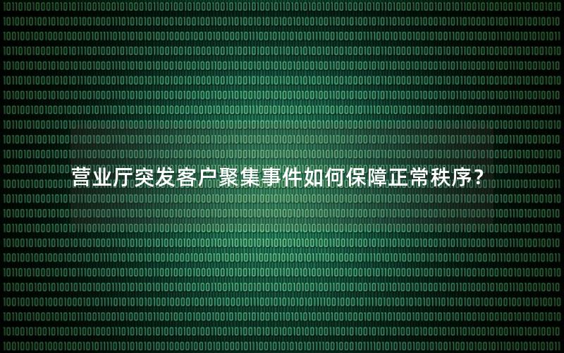 营业厅突发客户聚集事件如何保障正常秩序？