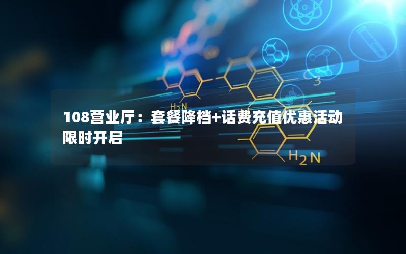 108营业厅：套餐降档+话费充值优惠活动限时开启