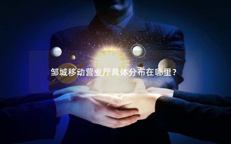 邹城移动营业厅具体分布在哪里？