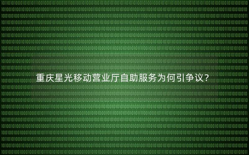 重庆星光移动营业厅自助服务为何引争议？