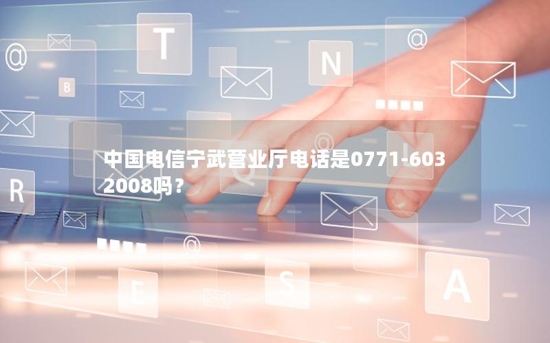 中国电信宁武营业厅电话是0771-6032008吗？