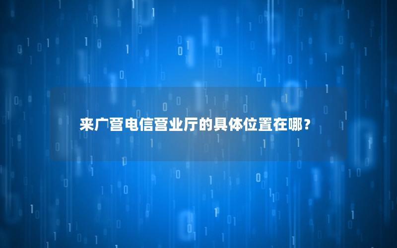 来广营电信营业厅的具体位置在哪？