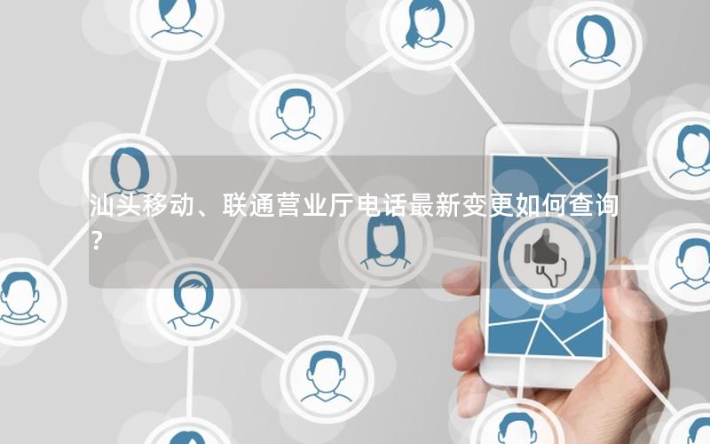 汕头移动、联通营业厅电话最新变更如何查询？