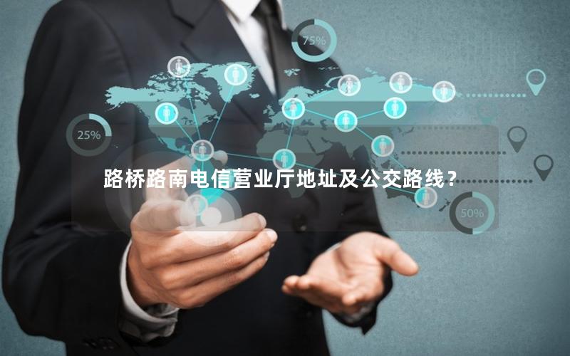 路桥路南电信营业厅地址及公交路线？