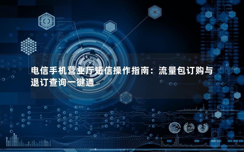 电信手机营业厅短信操作指南：流量包订购与退订查询一键通