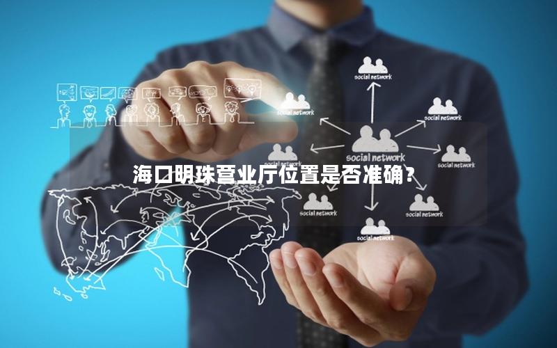 海口明珠营业厅位置是否准确？