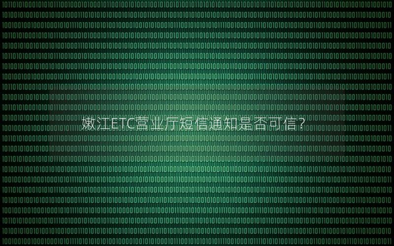 嫩江ETC营业厅短信通知是否可信？