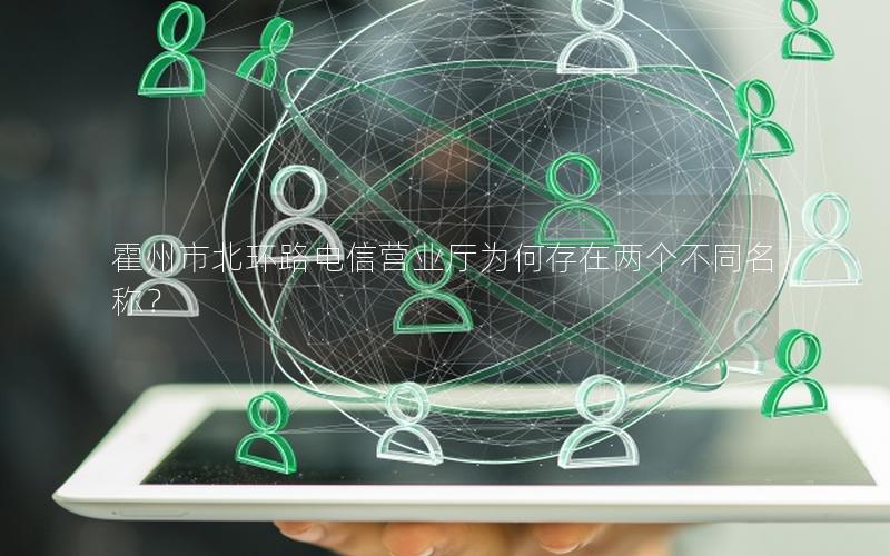 霍州市北环路电信营业厅为何存在两个不同名称？