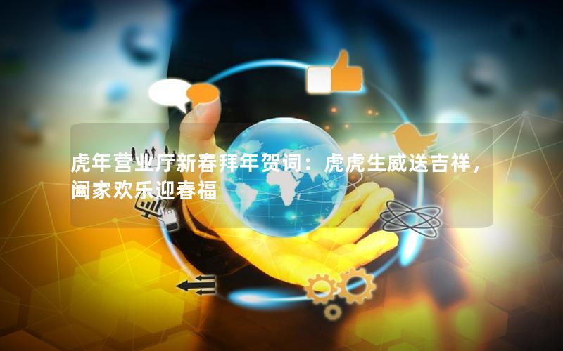虎年营业厅新春拜年贺词：虎虎生威送吉祥，阖家欢乐迎春福