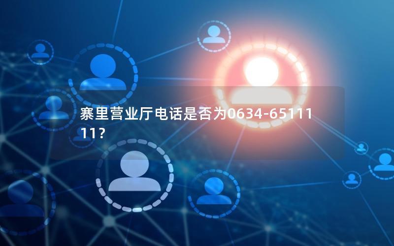寨里营业厅电话是否为0634-6511111？