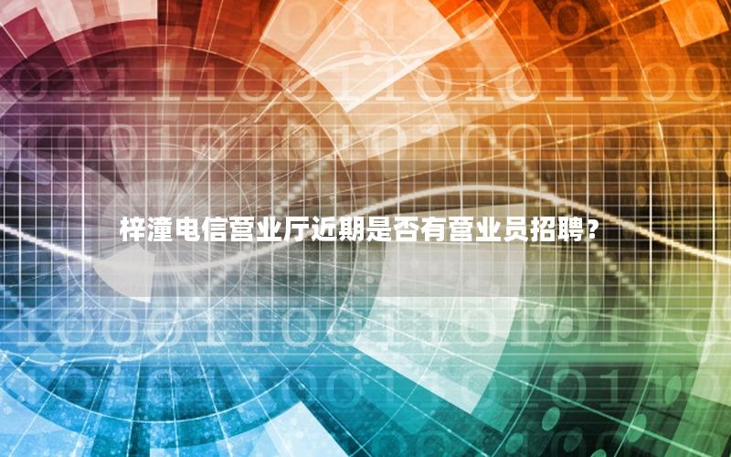 梓潼电信营业厅近期是否有营业员招聘？