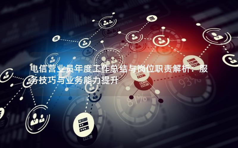 电信营业员年度工作总结与岗位职责解析：服务技巧与业务能力提升