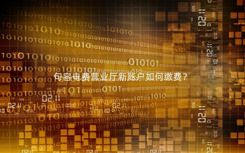 句容电费营业厅新账户如何缴费？