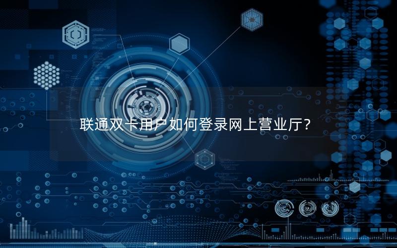 联通双卡用户如何登录网上营业厅？
