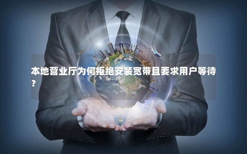 本地营业厅为何拒绝安装宽带且要求用户等待？