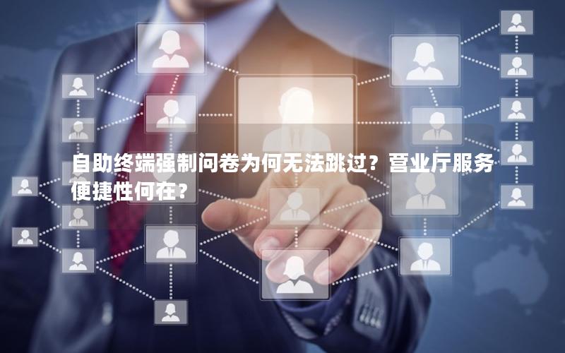 自助终端强制问卷为何无法跳过？营业厅服务便捷性何在？