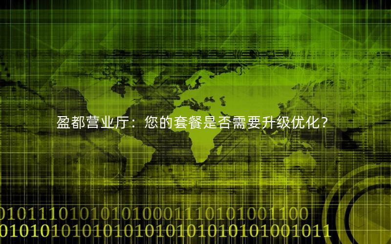 盈都营业厅：您的套餐是否需要升级优化？