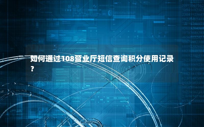 如何通过108营业厅短信查询积分使用记录？