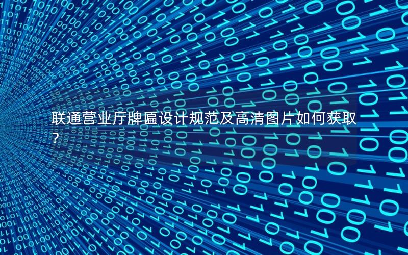 联通营业厅牌匾设计规范及高清图片如何获取？