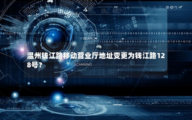 温州钱江路移动营业厅地址变更为钱江路128号？