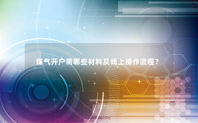 煤气开户需哪些材料及线上操作流程？