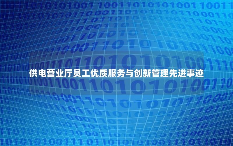 供电营业厅员工优质服务与创新管理先进事迹