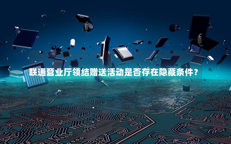 联通营业厅领结赠送活动是否存在隐藏条件？