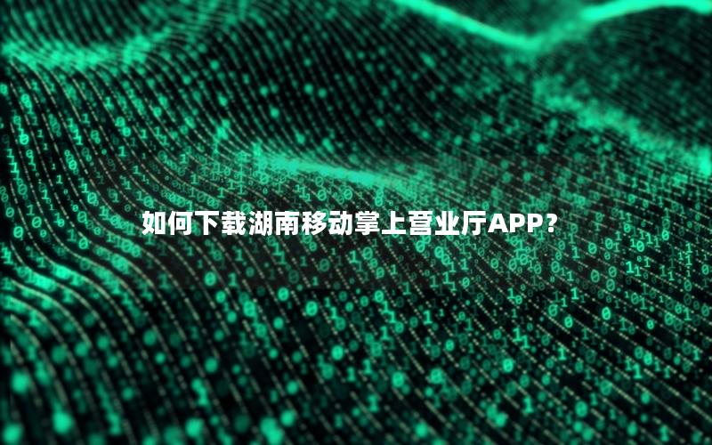 如何下载湖南移动掌上营业厅APP？