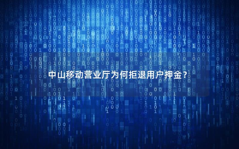 中山移动营业厅为何拒退用户押金？
