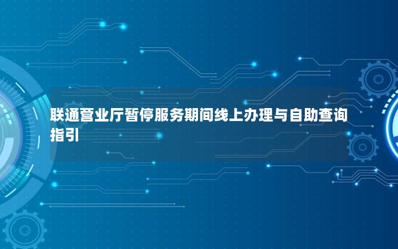 联通营业厅暂停服务期间线上办理与自助查询指引