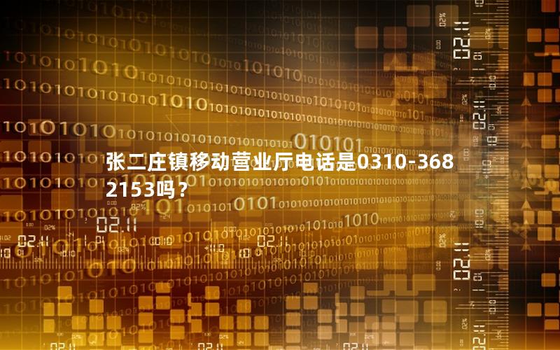 张二庄镇移动营业厅电话是0310-3682153吗？