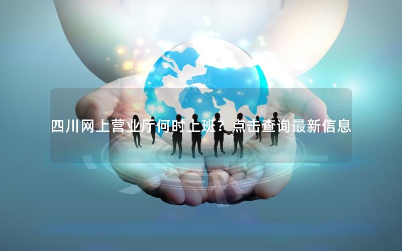 四川网上营业厅何时上班？点击查询最新信息