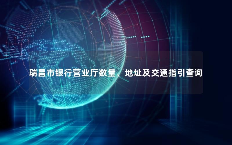 瑞昌市银行营业厅数量、地址及交通指引查询