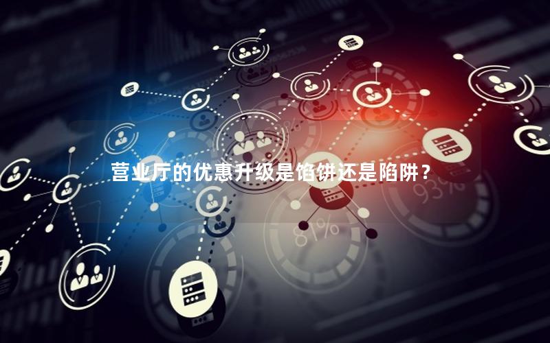 营业厅的优惠升级是馅饼还是陷阱？